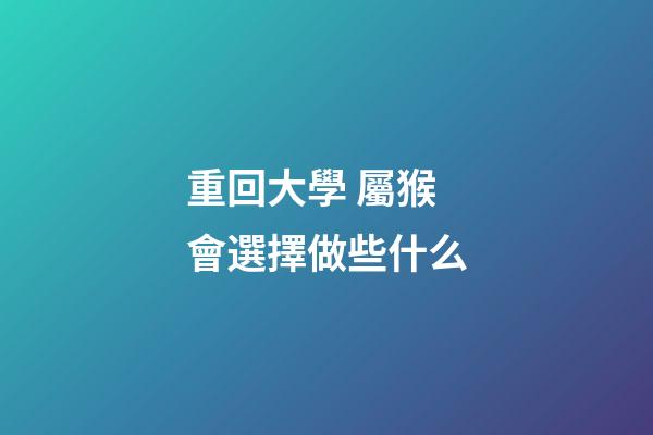 重回大學 屬猴會選擇做些什么